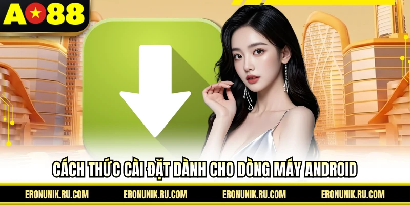Cách thức cài đặt dành cho dòng máy Android