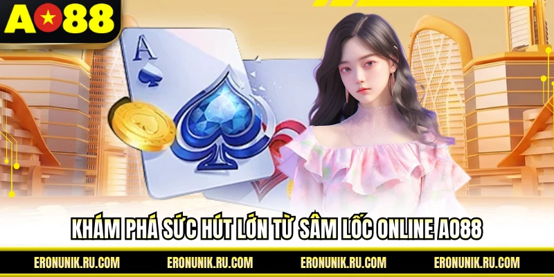 Khám phá sức hút lớn từ sâm lốc online AO88