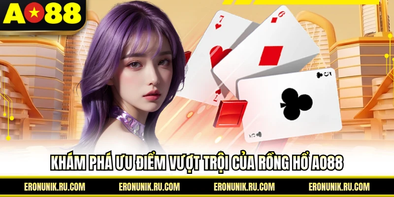 Khám phá ưu điểm vượt trội của rồng hổ AO88