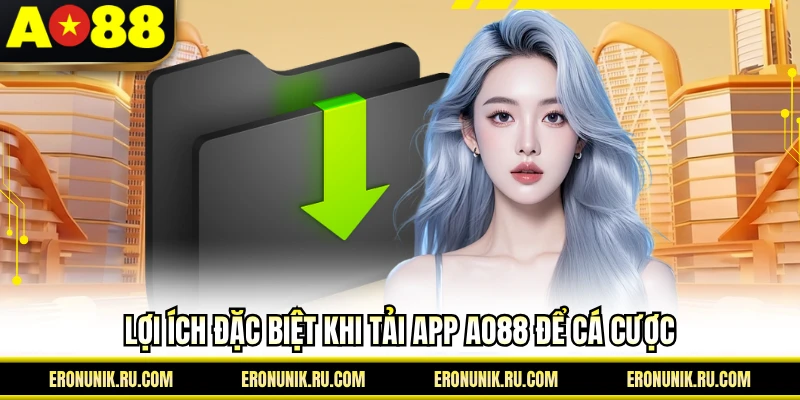 Lợi ích đặc biệt khi tải app AO88 để cá cược