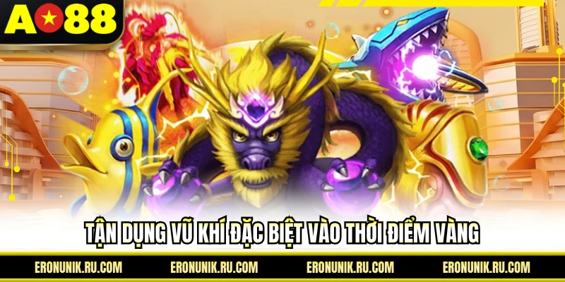 Tận dụng vũ khí đặc biệt vào thời điểm vàng