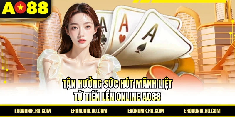 Tận hưởng sức hút mãnh liệt từ tiến lên online AO88