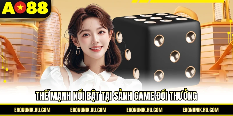 Thế mạnh nổi bật tại sảnh game đổi thưởng
