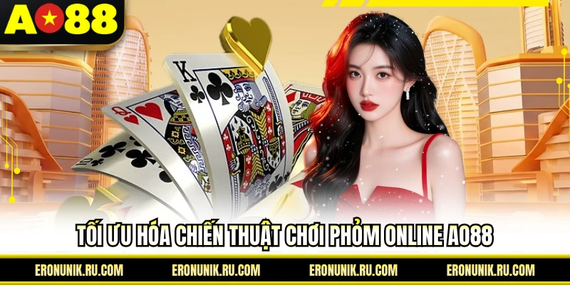 Tối ưu hóa chiến thuật chơi phỏm online AO88